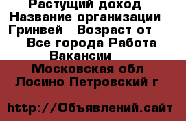 Растущий доход › Название организации ­ Гринвей › Возраст от ­ 18 - Все города Работа » Вакансии   . Московская обл.,Лосино-Петровский г.